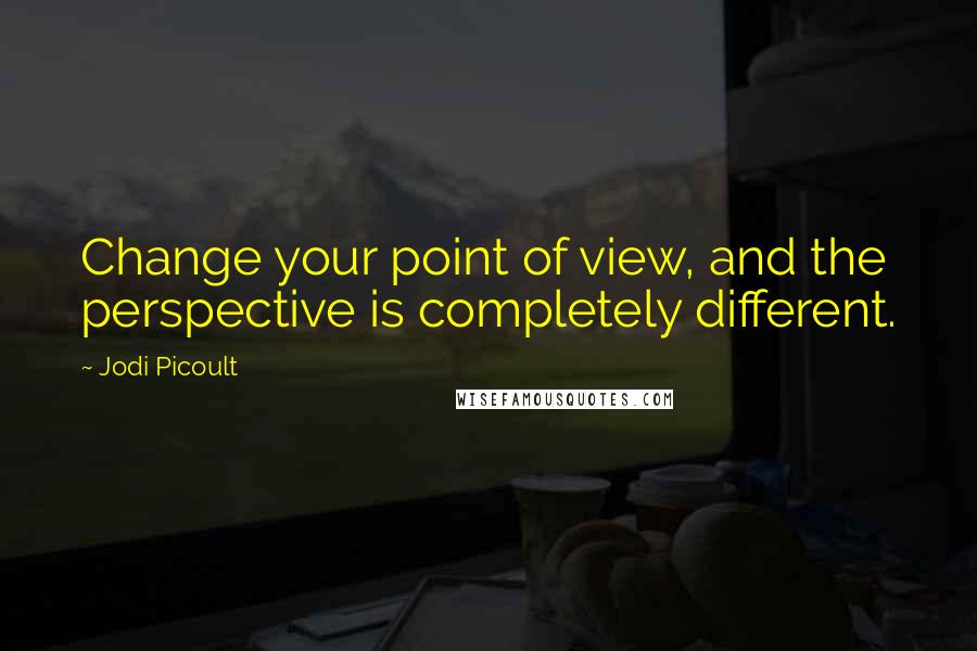 Jodi Picoult Quotes: Change your point of view, and the perspective is completely different.