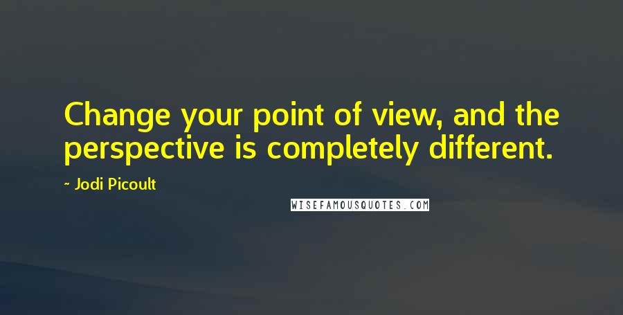 Jodi Picoult Quotes: Change your point of view, and the perspective is completely different.