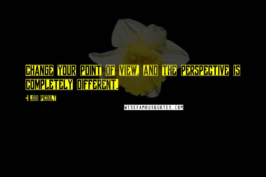 Jodi Picoult Quotes: Change your point of view, and the perspective is completely different.