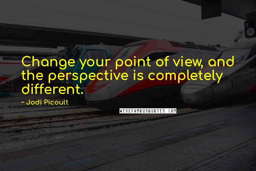 Jodi Picoult Quotes: Change your point of view, and the perspective is completely different.