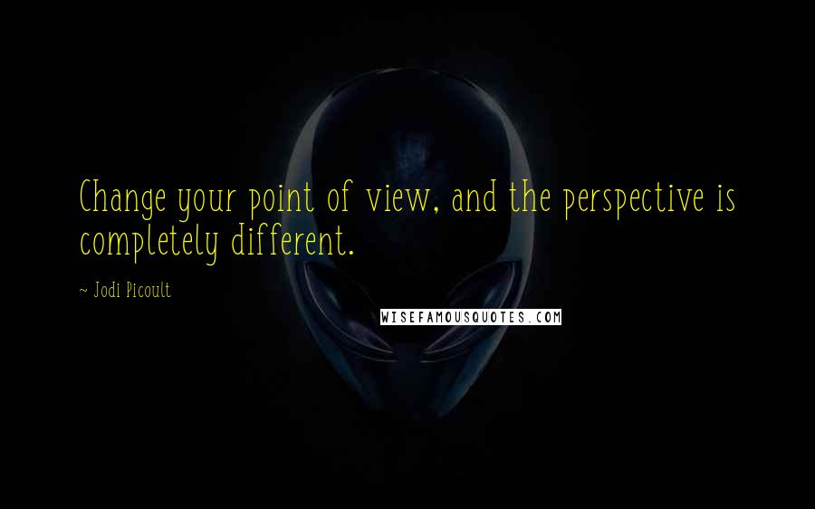 Jodi Picoult Quotes: Change your point of view, and the perspective is completely different.