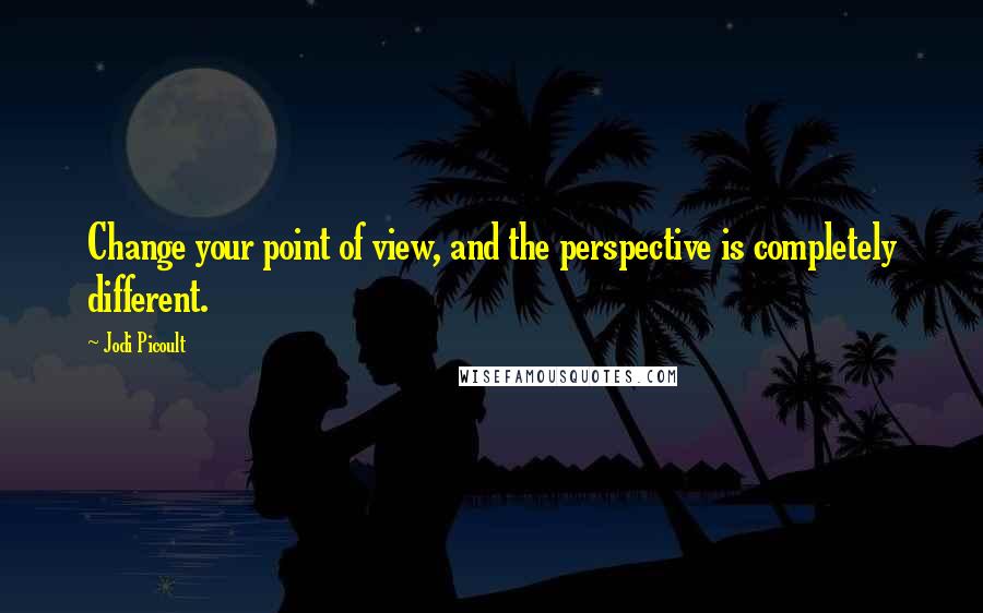 Jodi Picoult Quotes: Change your point of view, and the perspective is completely different.