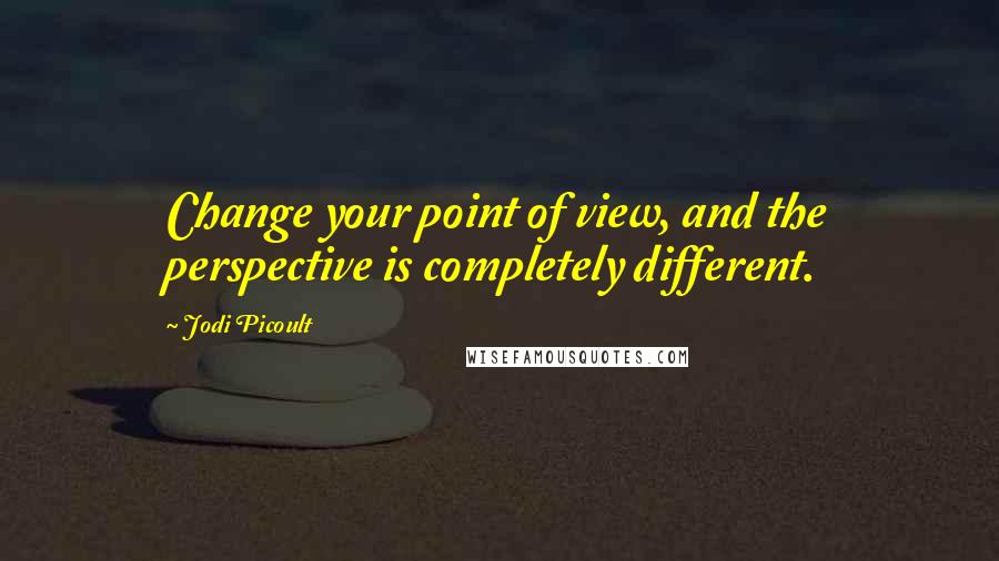 Jodi Picoult Quotes: Change your point of view, and the perspective is completely different.
