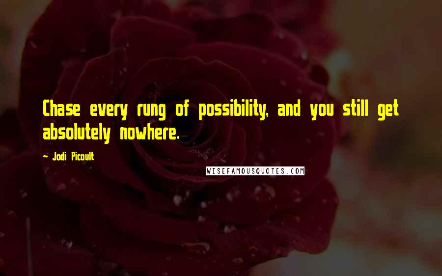 Jodi Picoult Quotes: Chase every rung of possibility, and you still get absolutely nowhere.