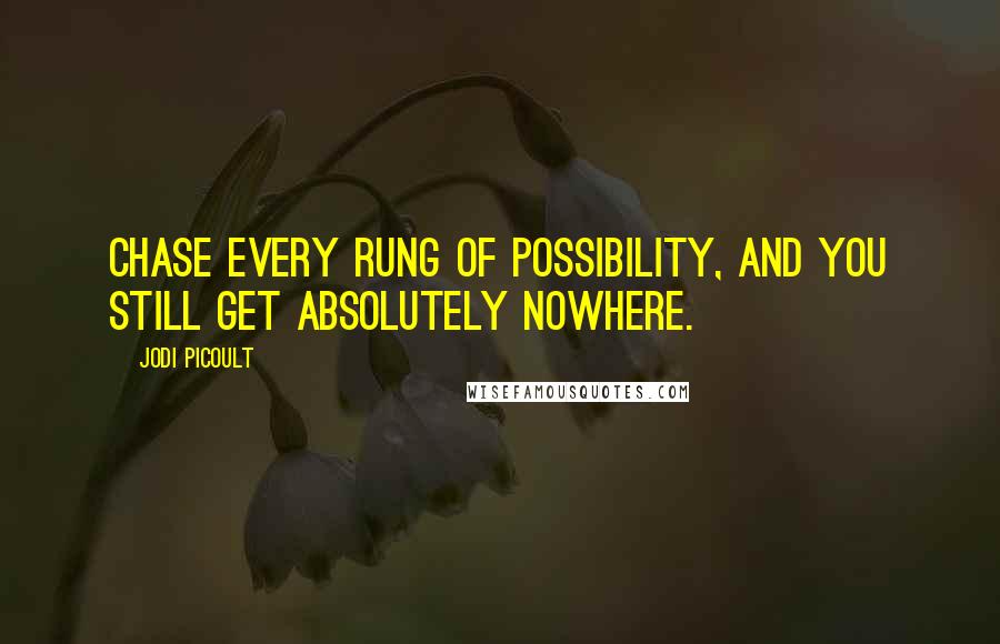 Jodi Picoult Quotes: Chase every rung of possibility, and you still get absolutely nowhere.