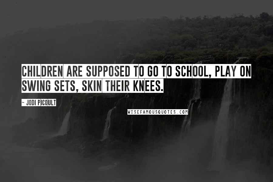 Jodi Picoult Quotes: Children are supposed to go to school, play on swing sets, skin their knees.