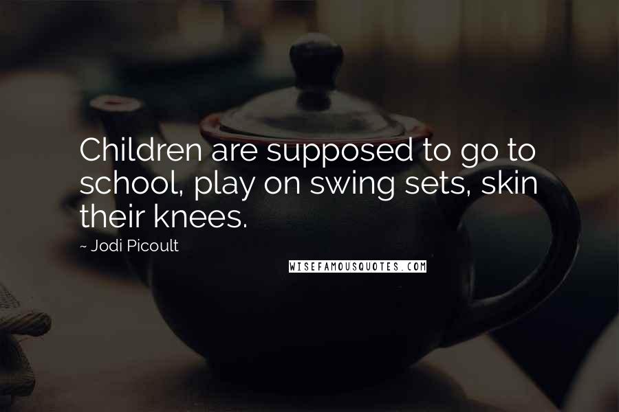 Jodi Picoult Quotes: Children are supposed to go to school, play on swing sets, skin their knees.