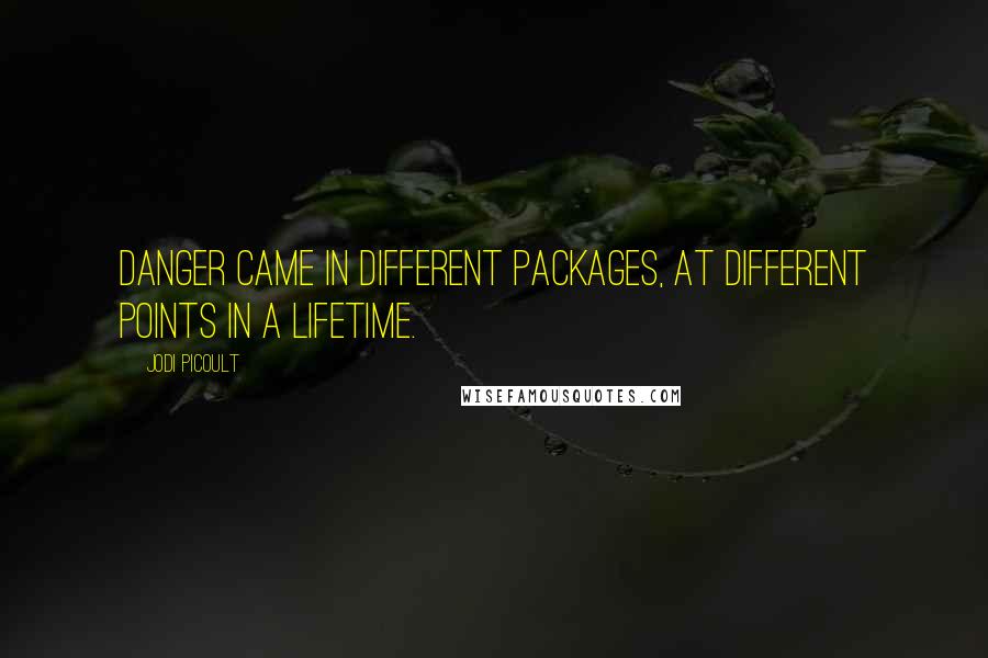 Jodi Picoult Quotes: Danger came in different packages, at different points in a lifetime.