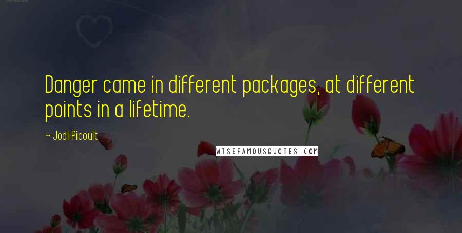 Jodi Picoult Quotes: Danger came in different packages, at different points in a lifetime.