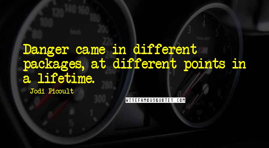 Jodi Picoult Quotes: Danger came in different packages, at different points in a lifetime.