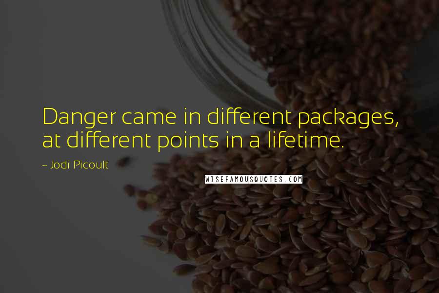 Jodi Picoult Quotes: Danger came in different packages, at different points in a lifetime.