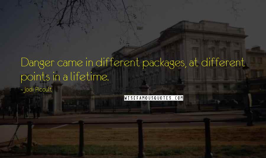 Jodi Picoult Quotes: Danger came in different packages, at different points in a lifetime.