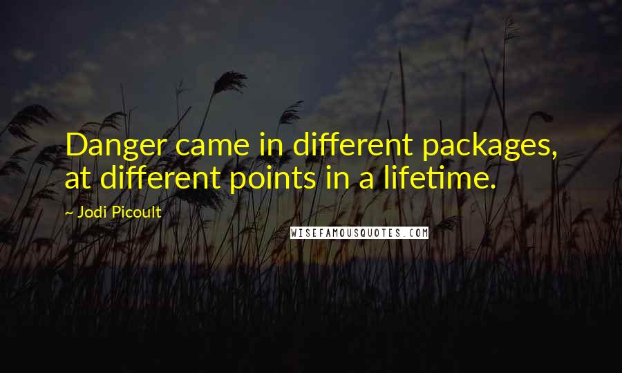 Jodi Picoult Quotes: Danger came in different packages, at different points in a lifetime.
