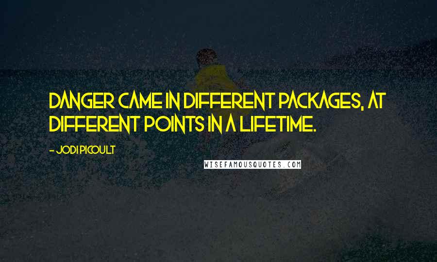 Jodi Picoult Quotes: Danger came in different packages, at different points in a lifetime.