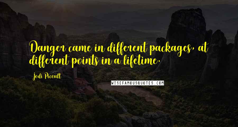 Jodi Picoult Quotes: Danger came in different packages, at different points in a lifetime.