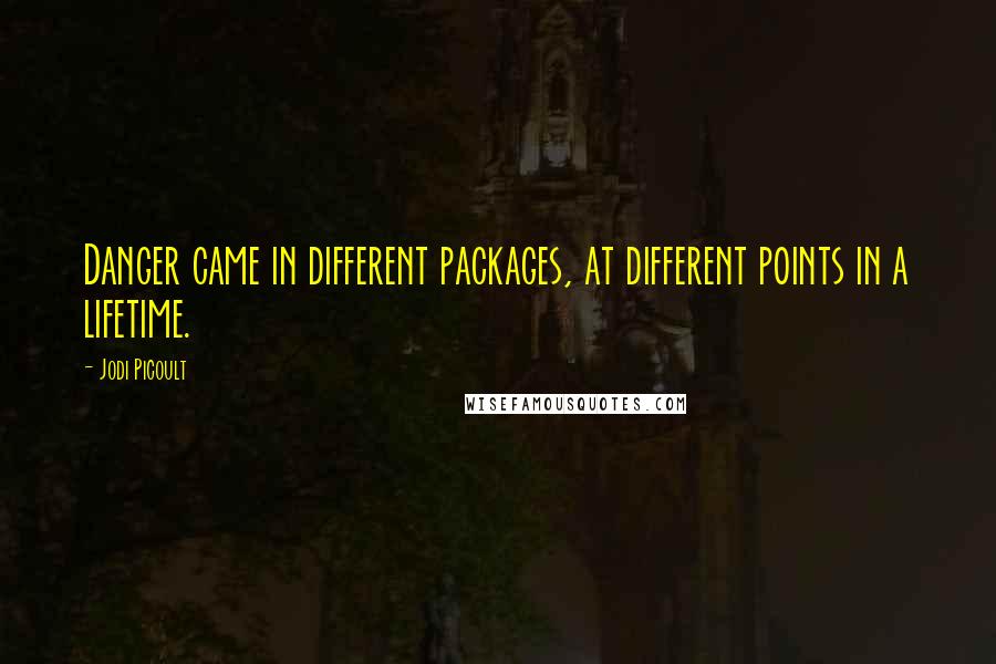 Jodi Picoult Quotes: Danger came in different packages, at different points in a lifetime.