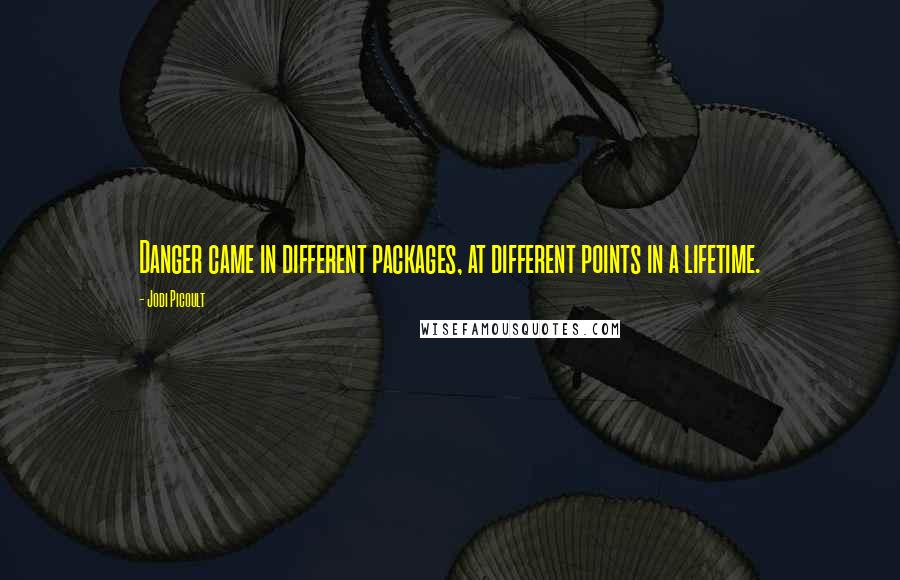 Jodi Picoult Quotes: Danger came in different packages, at different points in a lifetime.