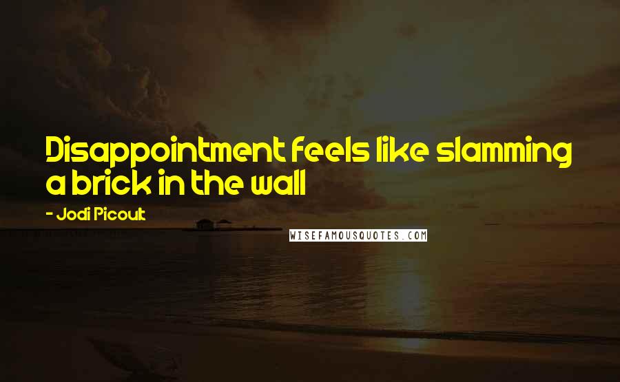 Jodi Picoult Quotes: Disappointment feels like slamming a brick in the wall