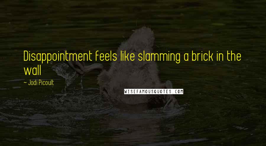 Jodi Picoult Quotes: Disappointment feels like slamming a brick in the wall