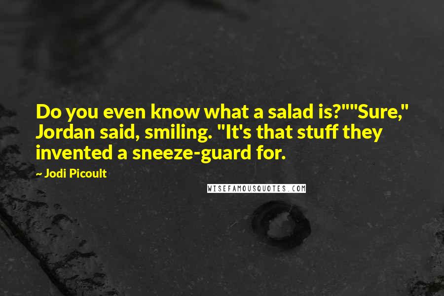 Jodi Picoult Quotes: Do you even know what a salad is?""Sure," Jordan said, smiling. "It's that stuff they invented a sneeze-guard for.