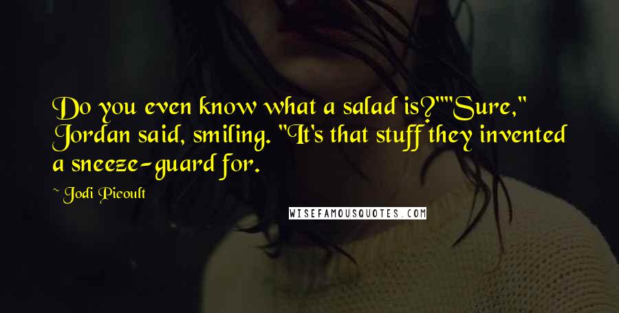 Jodi Picoult Quotes: Do you even know what a salad is?""Sure," Jordan said, smiling. "It's that stuff they invented a sneeze-guard for.