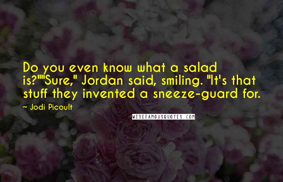 Jodi Picoult Quotes: Do you even know what a salad is?""Sure," Jordan said, smiling. "It's that stuff they invented a sneeze-guard for.