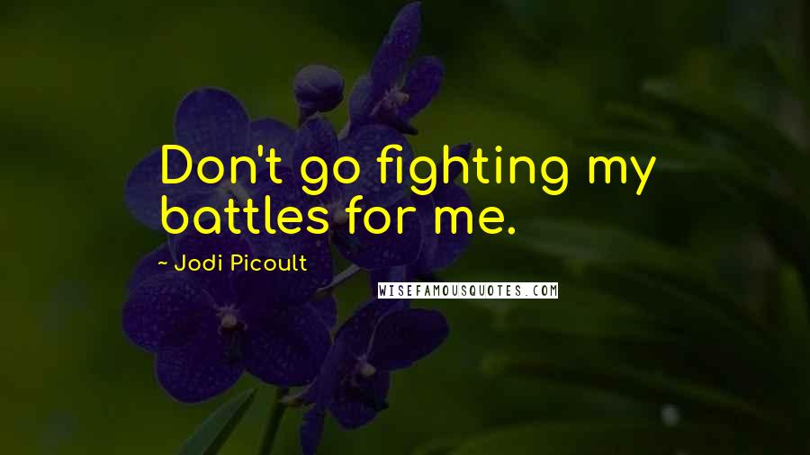 Jodi Picoult Quotes: Don't go fighting my battles for me.