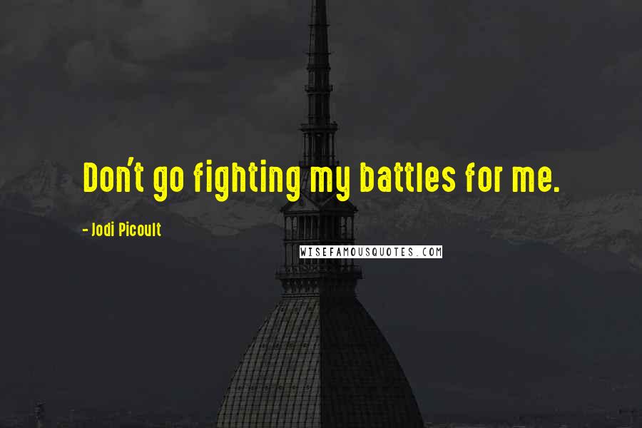 Jodi Picoult Quotes: Don't go fighting my battles for me.