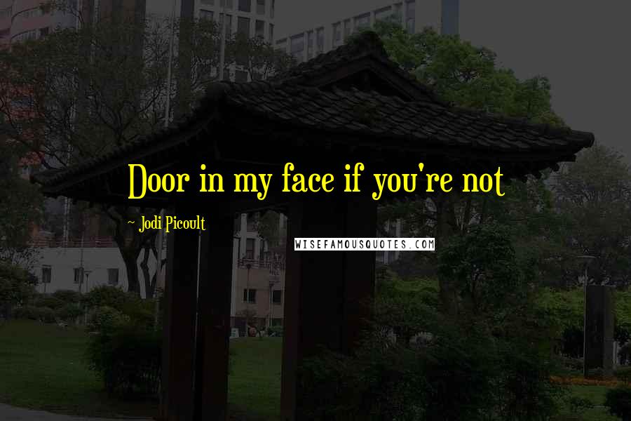 Jodi Picoult Quotes: Door in my face if you're not