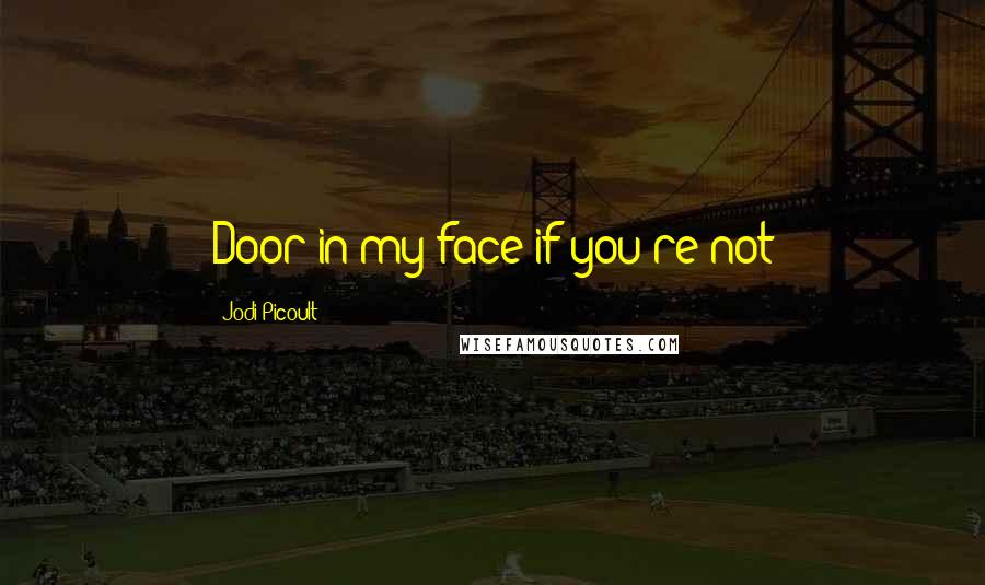 Jodi Picoult Quotes: Door in my face if you're not