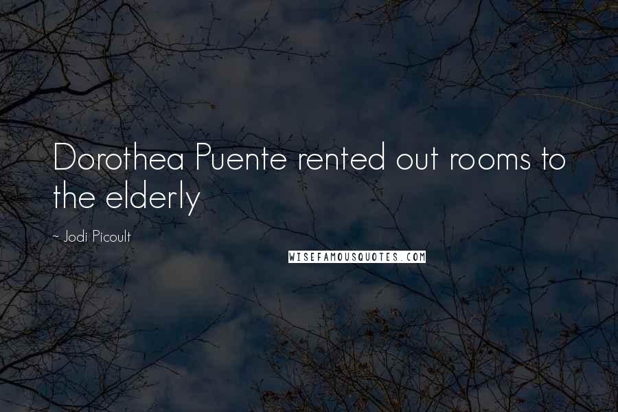 Jodi Picoult Quotes: Dorothea Puente rented out rooms to the elderly