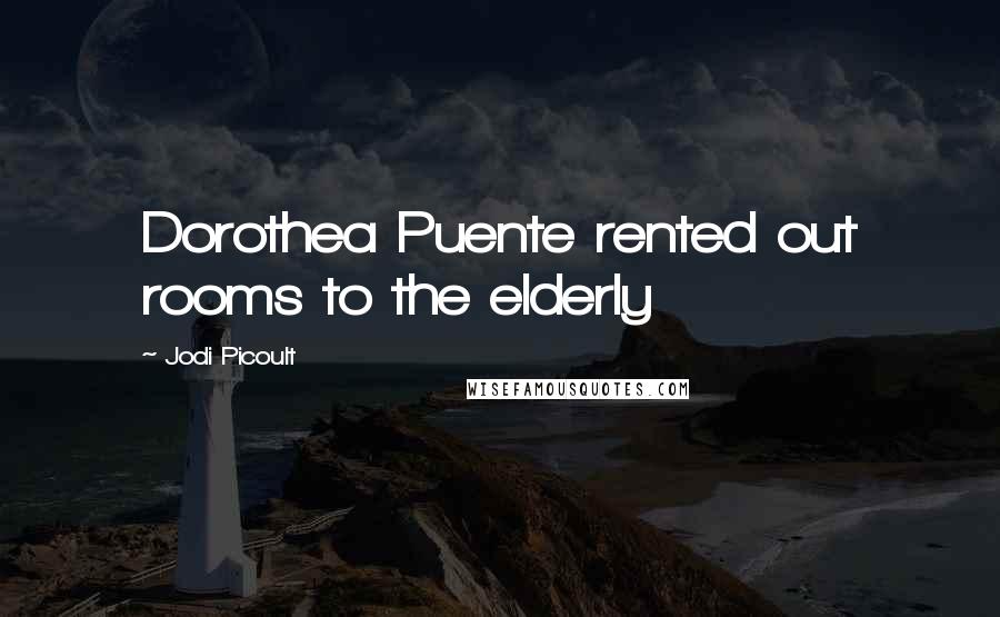 Jodi Picoult Quotes: Dorothea Puente rented out rooms to the elderly