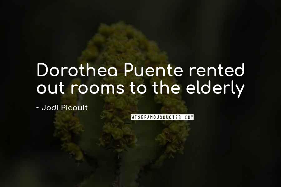 Jodi Picoult Quotes: Dorothea Puente rented out rooms to the elderly