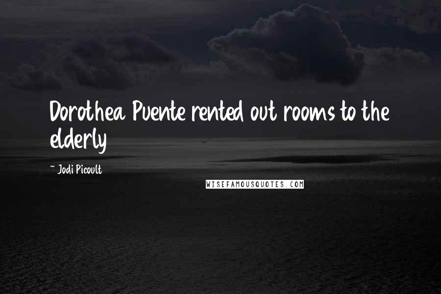 Jodi Picoult Quotes: Dorothea Puente rented out rooms to the elderly