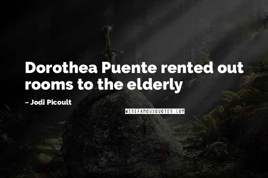 Jodi Picoult Quotes: Dorothea Puente rented out rooms to the elderly