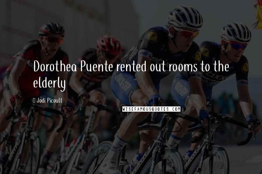 Jodi Picoult Quotes: Dorothea Puente rented out rooms to the elderly