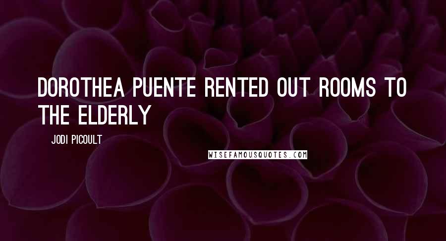 Jodi Picoult Quotes: Dorothea Puente rented out rooms to the elderly