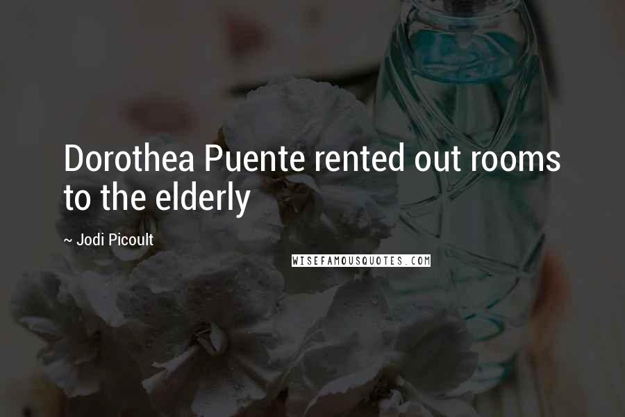 Jodi Picoult Quotes: Dorothea Puente rented out rooms to the elderly