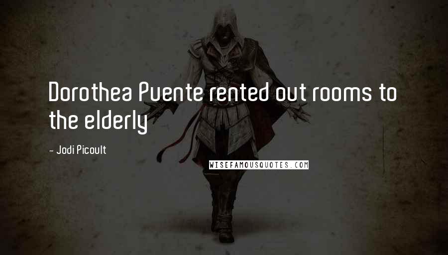 Jodi Picoult Quotes: Dorothea Puente rented out rooms to the elderly