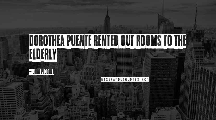 Jodi Picoult Quotes: Dorothea Puente rented out rooms to the elderly