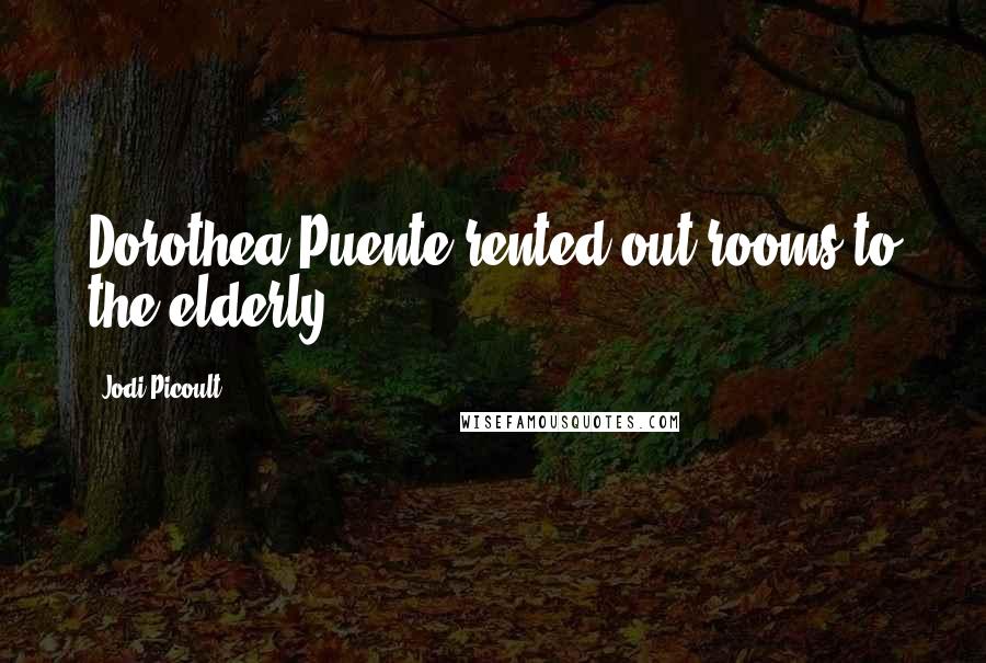Jodi Picoult Quotes: Dorothea Puente rented out rooms to the elderly