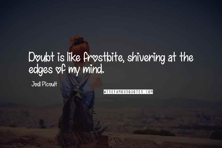 Jodi Picoult Quotes: Doubt is like frostbite, shivering at the edges of my mind.