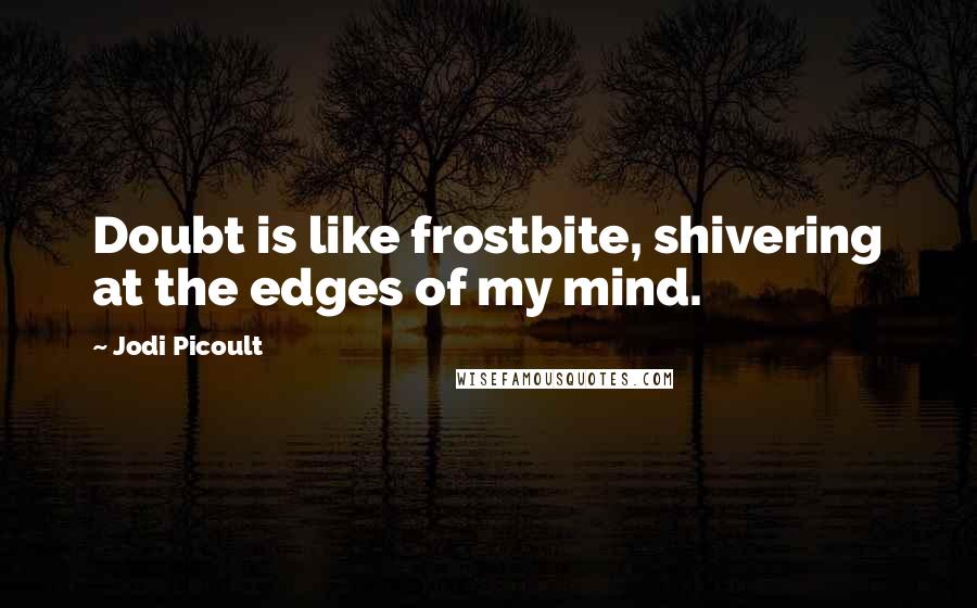 Jodi Picoult Quotes: Doubt is like frostbite, shivering at the edges of my mind.