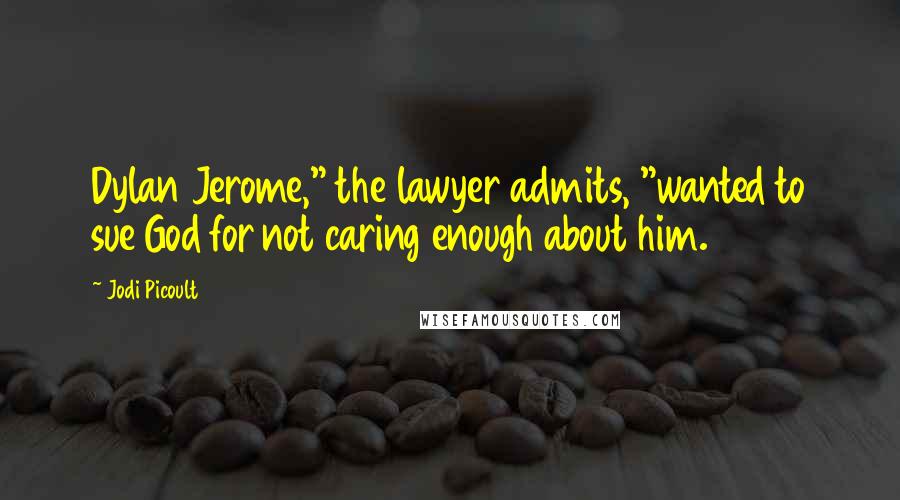 Jodi Picoult Quotes: Dylan Jerome," the lawyer admits, "wanted to sue God for not caring enough about him.