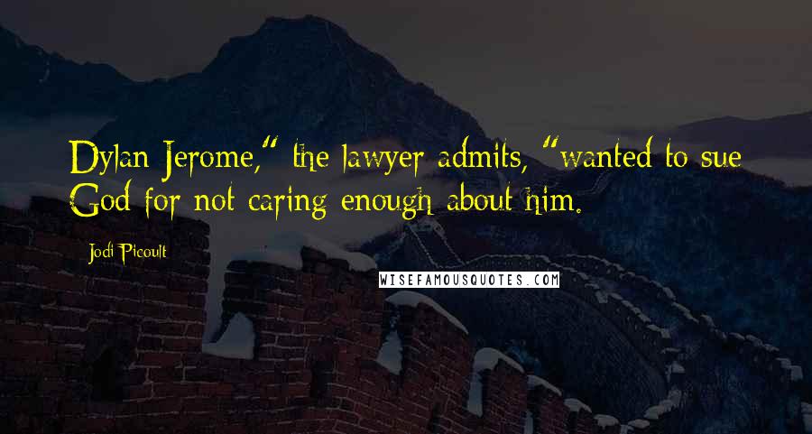 Jodi Picoult Quotes: Dylan Jerome," the lawyer admits, "wanted to sue God for not caring enough about him.