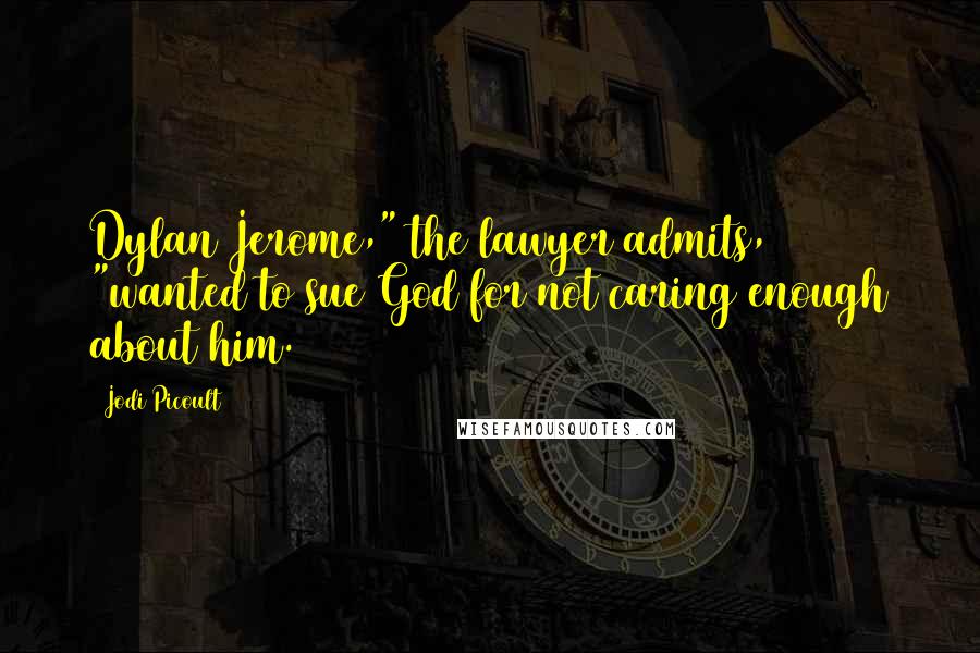 Jodi Picoult Quotes: Dylan Jerome," the lawyer admits, "wanted to sue God for not caring enough about him.