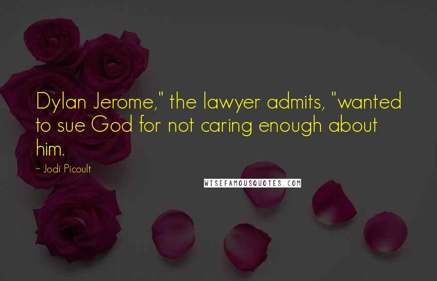 Jodi Picoult Quotes: Dylan Jerome," the lawyer admits, "wanted to sue God for not caring enough about him.