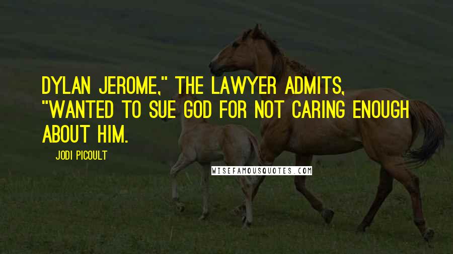 Jodi Picoult Quotes: Dylan Jerome," the lawyer admits, "wanted to sue God for not caring enough about him.