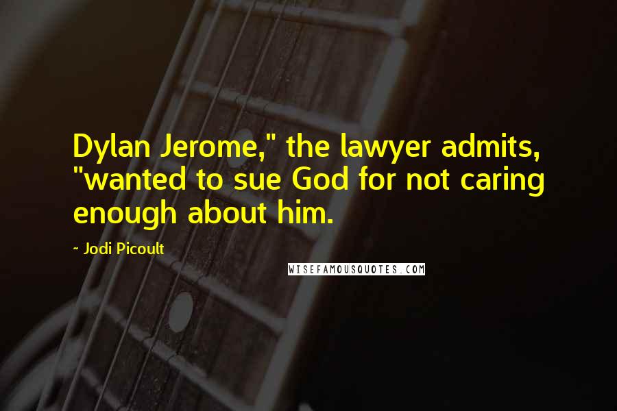 Jodi Picoult Quotes: Dylan Jerome," the lawyer admits, "wanted to sue God for not caring enough about him.