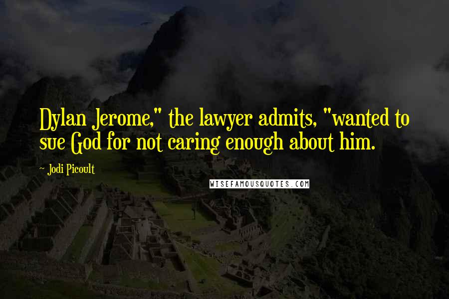 Jodi Picoult Quotes: Dylan Jerome," the lawyer admits, "wanted to sue God for not caring enough about him.